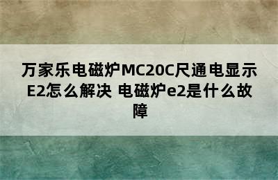 万家乐电磁炉MC20C尺通电显示E2怎么解决 电磁炉e2是什么故障